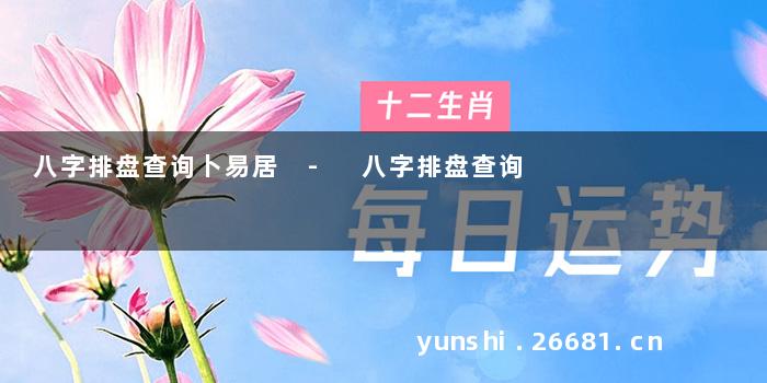 八字排盘查询卜易居 - 八字排盘查询